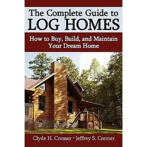 USED-The Complete Guide to Log Homes: How to Buy, Build, and Maintain Your Dream Home by Cremer, Clyde H. (Paperback)