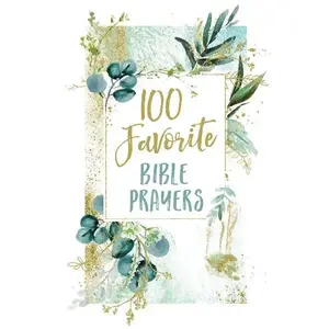 100 Favorite Bible Prayers: Devotions and Prayers to Rest In God's Presence (A 100-Day Devotional)