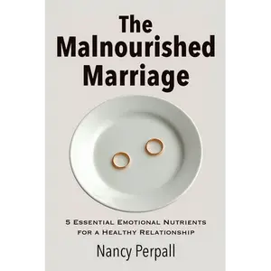 The Malnourished Marriage: 5 Essential Emotional Nutrients for a Healthy Relationship - Paperback