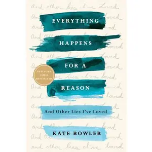 Everything Happens for a Reason: And Other Lies I've Loved -- Kate Bowler, Paperback