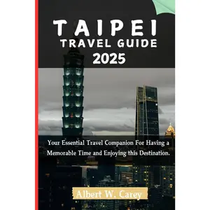 TAIPEI TRAVEL GUIDE 2025: Your Essential Travel Companion For Having a Memorable Time and Enjoying this Destination. Wanderlust Adventure
