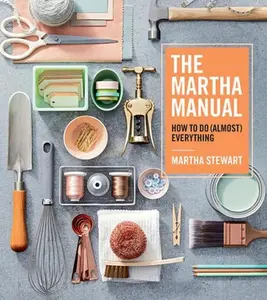 The Martha Manual: How to Do (Almost) Everything -- Martha Stewart, Hardcover
