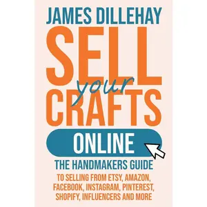 USED-Sell Your Crafts Online: The Handmakers Guide to Selling from Etsy, Amazon, Facebook, Instagram, Pinterest, Shopify, Influencers and More by Dillehay, James (Paperback)