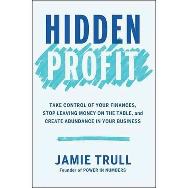 Hidden Profit: Take Control of Your Finances, Stop Leaving Money on the Table, and Create Abundance in Your Business -- Jamie Trull, Hardcover