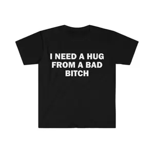 Funny Meme Shirt, I Need A Hug From A Bad B*tch Tee, Gift Unisex T-Shirt,Soft fabric, short sleeved,Interesting letter printed T-shirt