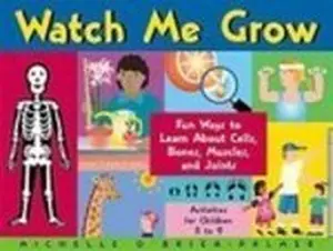 USED-Watch Me Grow: Fun Ways to Learn About Cells, Bones, Muscles, and Joints : Activities for Children 5 to 9 by Michelle O'Brien-Palmer (Unknown)