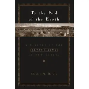 USED-To the End of the Earth: A History of the Crypto-Jews of New Mexico by Hordes, Stanley (Hardcover)