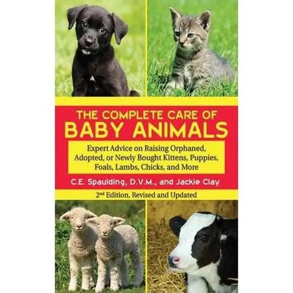 USED-The Complete Care of Baby Animals: Expert Advice on Raising Orphaned, Adopted, or Newly Bought Kittens, Puppies, Foals, Lambs, Chicks, and More by Spaulding, C. E. (Paperback)