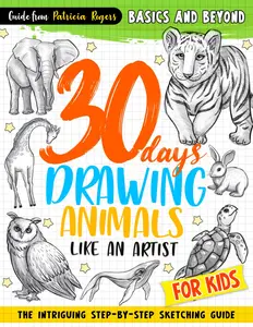 30 days Drawing Animals Like an Artist: The Intriguing Step-by-step Sketching Guide for Kids (How to Draw Guide for Beginners)