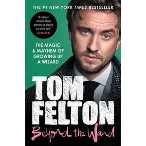 Beyond the Wand: The Magic and Mayhem of Growing Up a Wizard -- Tom Felton, Paperback