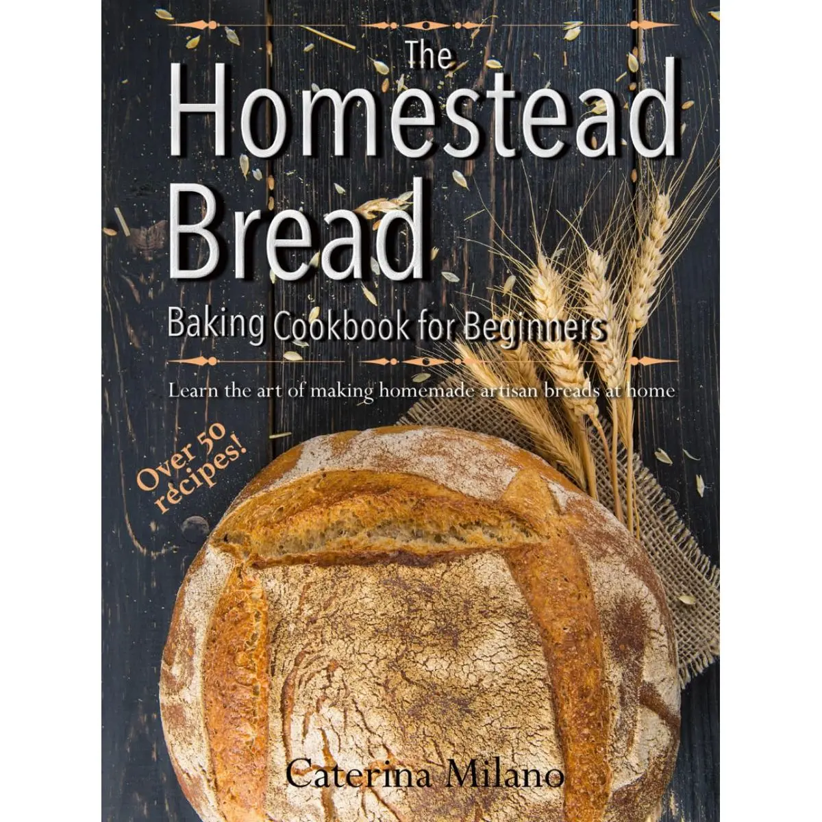The Homestead Bread Baking Cookbook for Beginners: Learn the art of making homemade artisan breads at home; tips, secrets & 50+ easy, everyday recipes to bake quick, yeast, sourdough & ethnic loaves Hardcover – January 8, 2025