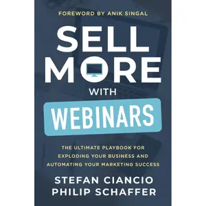 Sell More With Webinars: The Ultimate Playbook for Exploding Your Business and Automating Your Marketing Success