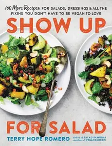 USED-Show Up for Salad: 100 More Recipes for Salads, Dressings, and All the Fixins You Don't Have to Be Vegan to Love by Romero, Terry Hope (Paperback)