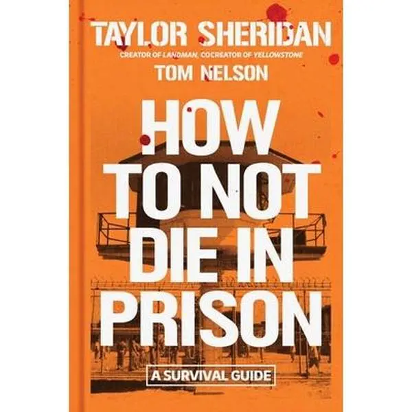How to Not Die in Prison: A Survival Guide -- Taylor Sheridan, Hardcover