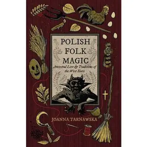 Polish Folk Magic: Ancestral Lore & Traditions of the West Slavs -- Joanna Tarnawska - Paperback