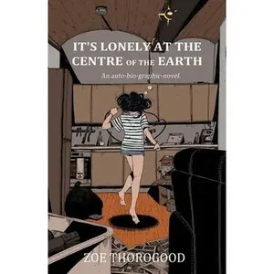 It's Lonely at the Centre of the Earth -- Zoe Thorogood, Paperback