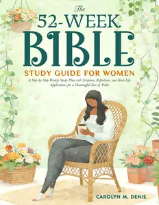 The 52 Weeks Bible Study Guide for Women: A Step-by-Step Weekly Study Plan with Scripture, Reflections, and Real-Life Applications for a Meaningful Year of Faith