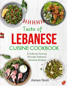 Taste of Lebanese Cuisine Cookbook: A Culinaary Journey Through Authentic Lebanese Recipes (Around the World in Tasty Ways)