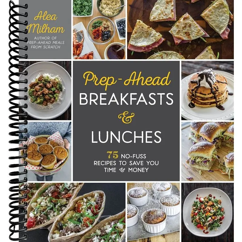 Prep-Ahead Breakfasts and Lunches: 75 No-Fuss Recipes to Save You Time and Money