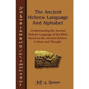 The Ancient Hebrew Language and Alphabet: Understanding the Ancient Hebrew Language of the Bible Based on Ancient Hebrew Culture and Thought -- Jeff A. Benner, Paperback
