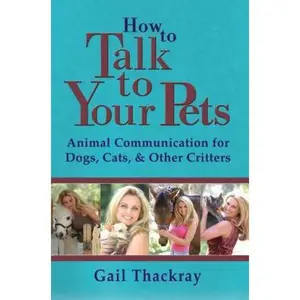 USED-How to Talk to Your Pets: Animal Communication for Dogs, Cats, & Other Critters by Thackray, Gail (Paperback)
