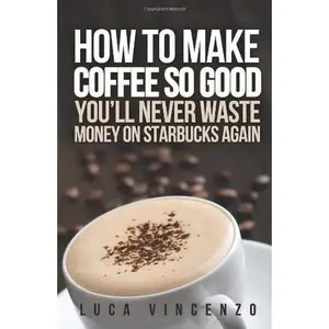USED-How to Make Coffee So Good You'll Never Waste Money on Starbucks Again by Luca Vincenzo (Paperback)