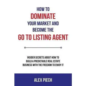 USED-How to Dominate Your Market and Become the Go to Listing Agent: Insider Secrets about How to Build a Predictable Real Estate Business with the Freedom by Piech, Alex (Paperback)