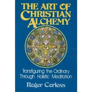 USED-Art of Christian Alchemy: Transfiguring the Ordinary Through Holistic Meditation by Roger J. Corless (Paperback)