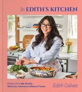 In Edith's Kitchen: Recipes from My Mostly Mexican-American Home to Yours (a Cookbook) -- Edith Galvez, Hardcover