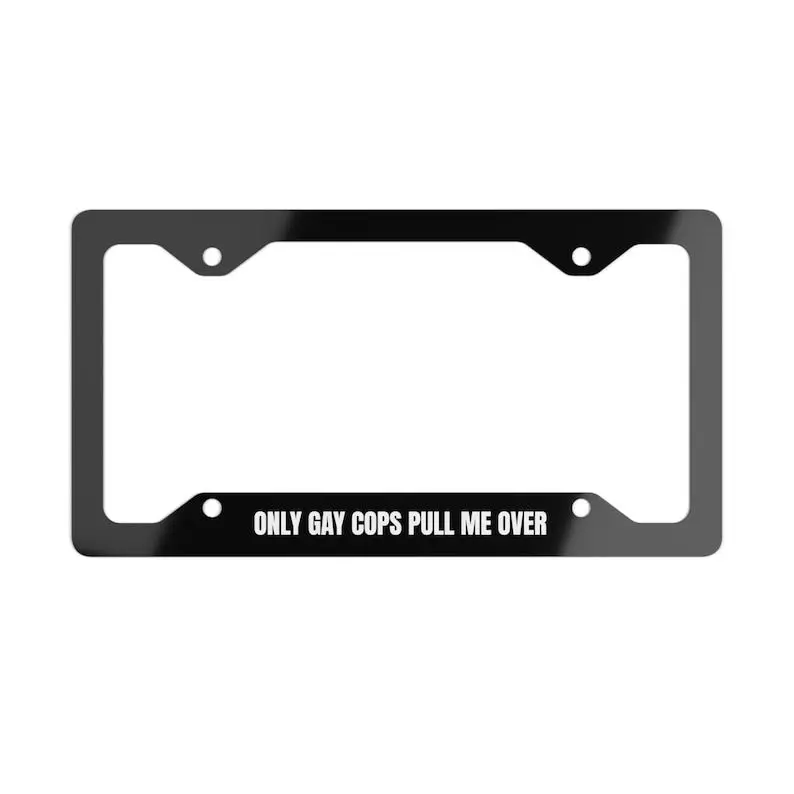 Funny Metal License Plate Frame, Only Gay Cops Pull Me Over, Great for truck or car, Sarcastic, Funny,Get Noticed, Black License Plate Frame