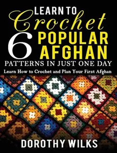 Learn to Crochet 6 Popular Afghan Patterns in Just One Day: Learn How to Crochet and Plan Your First Afghan -- Dorothy Wilks, Paperback