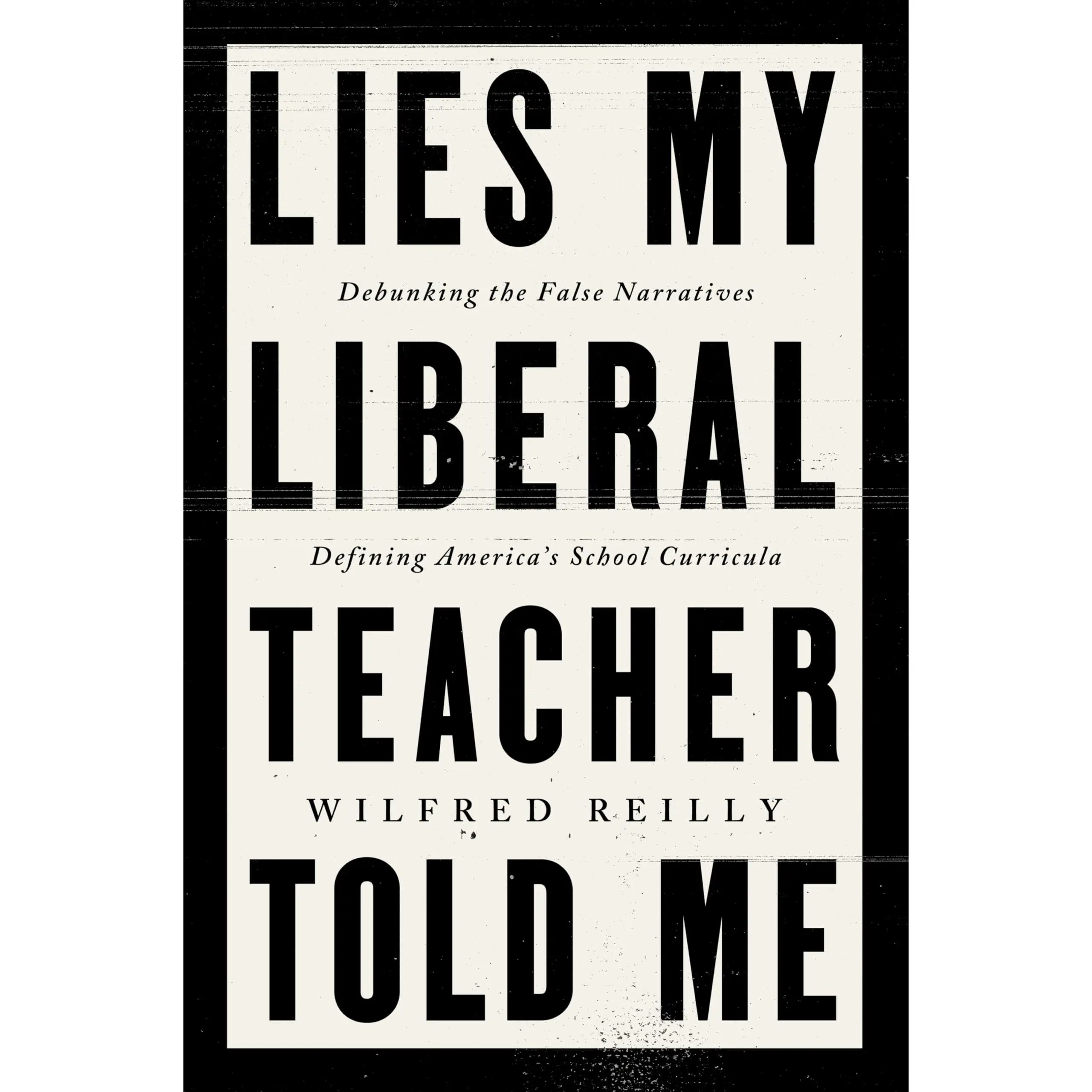 Lies My Liberal Teacher Told Me: Debunking the False Narratives Defining America's School Curricula -- Wilfred Reilly - Hardcover
