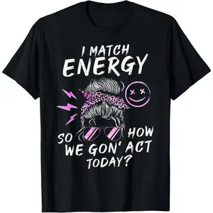 I Match Energy So How We Gon' Act Today Funny Sarcasm Quotes T-Shirt
