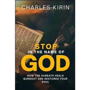 Stop in the Name of God.: How the Sabbath Heals Burnout and Restores Your Soul -- Charles Kirin, Paperback