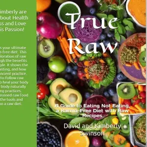True Raw: A Guide to Eating Not Eating A Karma-Free Diet with Raw Recipes.