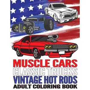 Muscle Cars Classic Trucks Vintage Hot Rods Adult Coloring Book: Vintage Car Lovers Stress Relieving Designs for Relaxation and Fun