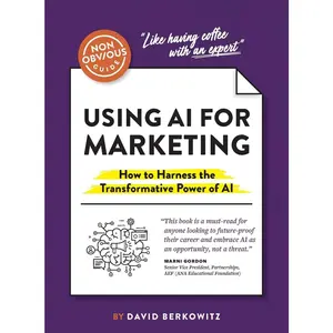 The Non-Obvious Guide to Using AI for Marketing: How to Harness the Transformative Power of AI (Non-Obvious Guides)
