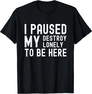 Funny T-Shirt Unisex - I Paused My Destroy Lonely To Be Here Graphic Print 100% Cotton Relaxed Fit Casual Tee Classic Slogan Fabric Menswear Top