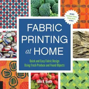 USED-Fabric Printing at Home: Quick and Easy Fabric Design Using Fresh Produce and Found Objects - Includes Print Blocks, Textures, Stencils, Resist by Booth, Julie (Paperback)