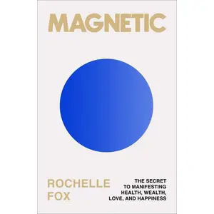 Magnetic: The Secret to Manifesting Health, Wealth, Love, and Happiness -- Rochelle Fox - Paperback