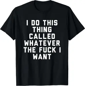 100% Cotton I Do This Thing Called Whatever The Fuck I Want shirt T-Shirt
