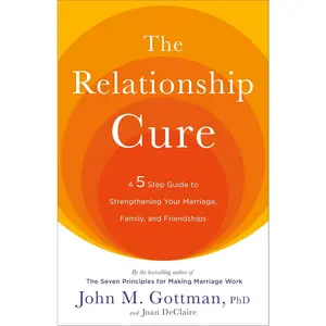 The Relationship Cure: A 5 Step Guide to Strengthening Your Marriage, Family, and Friendships