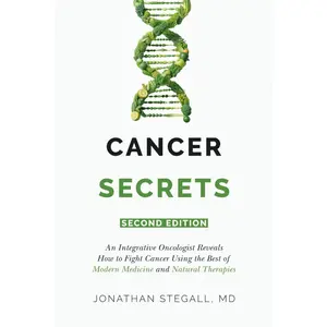Cancer Secrets: An Integrative Oncologist Reveals How to Fight Cancer Using the Best of Modern Medicine and Natural Therapies