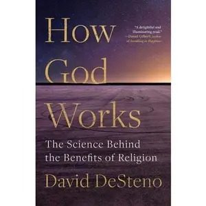 How God Works: The Science Behind the Benefits of Religion -- David Desteno - Paperback