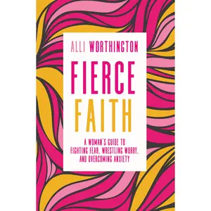 Fierce Faith: A Woman's Guide to Fighting Fear, Wrestling Worry, and Overcoming Anxiety by Alli Worthington [Paperback Book]