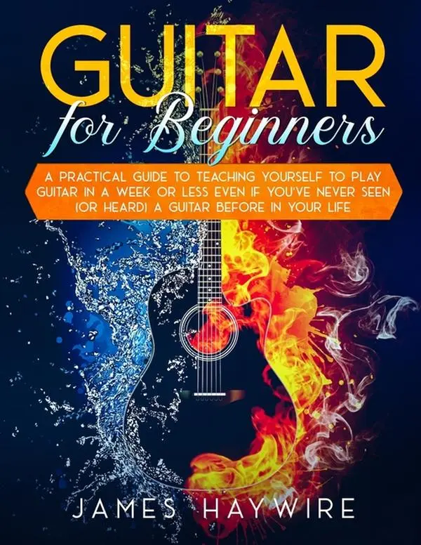 Guitar for Beginners A Practical Guide To Teaching Yourself To Play Guitar In A Week Or Less Even If You've Never Seen (Or Heard) A Guitar Before In Y -- James Haywire - Paperback
