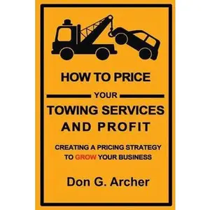 USED-How To Price Your Towing Services And Profit: Creating A Pricing Strategy To Grow Your Towing Business by Don G Archer (Paperback)