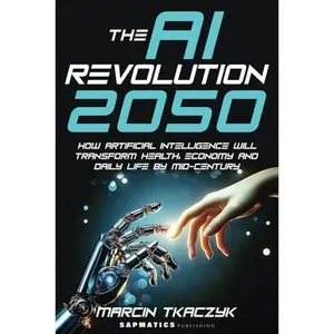USED-The AI Revolution 2050: How Artificial Intelligence Will Transform Health, Economy and Daily Life by Mid-Century by Marcin Tkaczyk (Paperback)