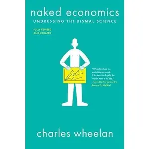Naked Economics: Undressing the Dismal Science by Wheelan, Charles