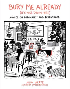 Bury Me Already (It's Nice Down Here): Comics on Pregnancy and Parenthood by Julia Wertz (Hardcover)
